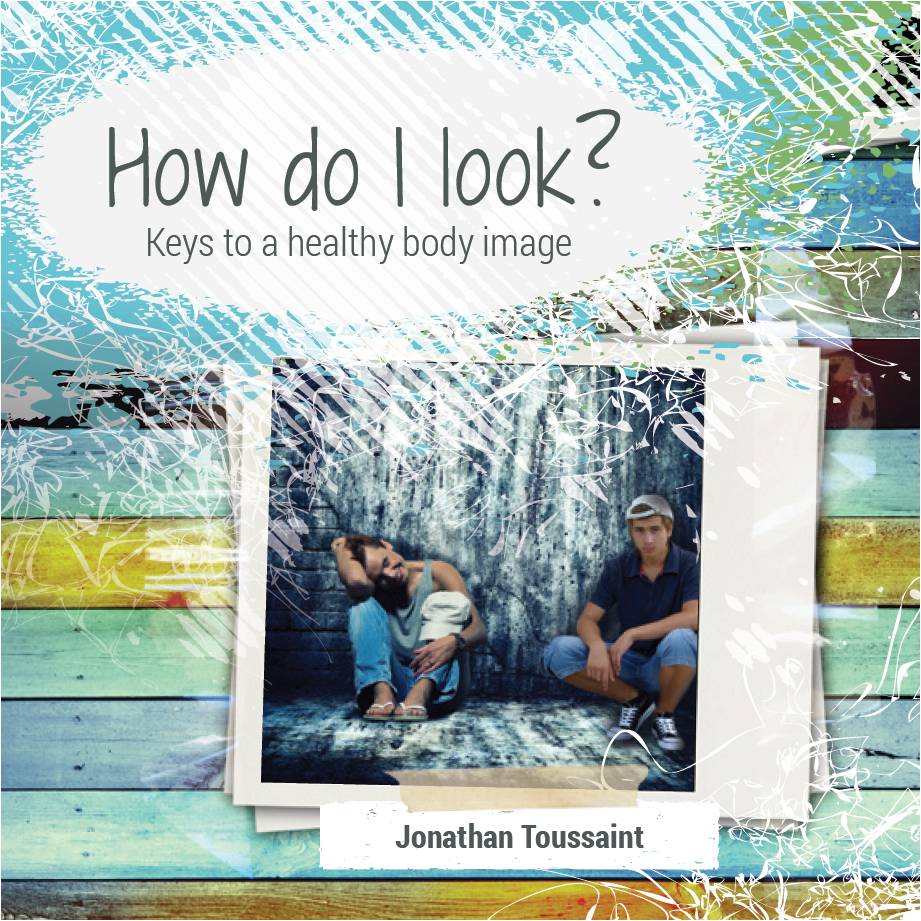 How Do I Look? Keys to a Healthy Body Image - Jonathan Toussaint